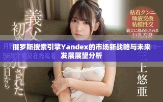 俄罗斯搜索引擎Yandex的市场新战略与未来发展展望分析