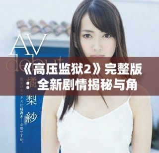 《高压监狱2》完整版：全新剧情揭秘与角色发展分析让你大开眼界