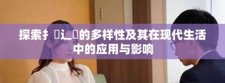 探索扌喿辶畐的多样性及其在现代生活中的应用与影响