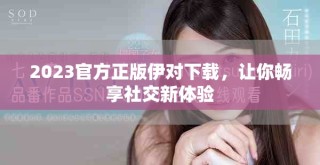 2023官方正版伊对下载，让你畅享社交新体验