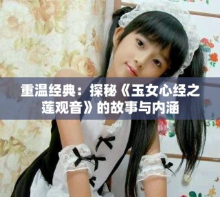 重温经典：探秘《玉女心经之莲观音》的故事与内涵