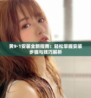黄9·1安装全新指南：轻松掌握安装步骤与技巧解析