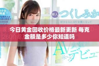 今日黄金回收价格最新更新 每克金额是多少你知道吗
