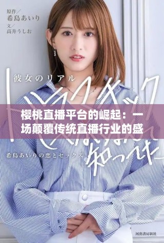 樱桃直播平台的崛起：一场颠覆传统直播行业的盛宴