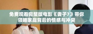 免费观看完整版电影《妻子7》带你领略家庭背后的情感与冲突