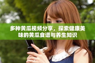 多种黄瓜视频分享，探索健康美味的黄瓜食谱与养生知识