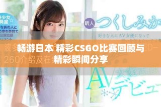 畅游日本 精彩CSGO比赛回顾与精彩瞬间分享
