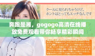 奔跑是湘，gogogo高清在线播放免费观看带你畅享精彩瞬间