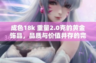 成色18k 重量2.0克的黄金饰品，品质与价值并存的完美选择