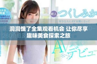 洞洞饿了全集观看机会 让你尽享趣味美食探索之旅