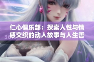 仁心俱乐部：探索人性与情感交织的动人故事与人生哲理