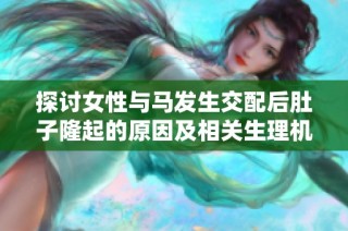 探讨女性与马发生交配后肚子隆起的原因及相关生理机制