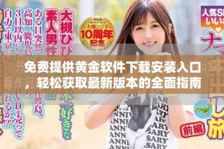 免费提供黄金软件下载安装入口，轻松获取最新版本的全面指南