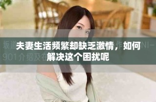夫妻生活频繁却缺乏激情，如何解决这个困扰呢