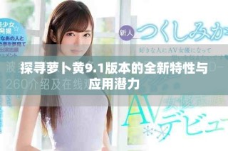 探寻萝卜黄9.1版本的全新特性与应用潜力