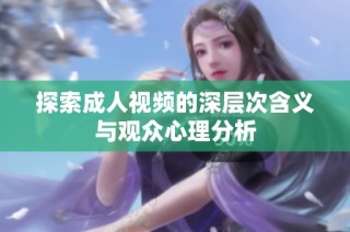 探索成人视频的深层次含义与观众心理分析