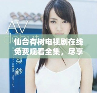 仙台有树电视剧在线免费观看全集，尽享感人剧情与精彩表演