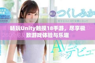 畅玩Unity触摸18手游，尽享极致游戏体验与乐趣