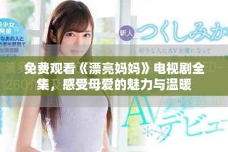 免费观看《漂亮妈妈》电视剧全集，感受母爱的魅力与温暖