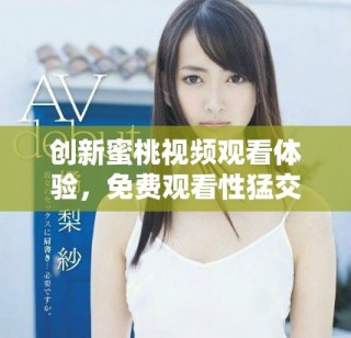 创新蜜桃视频观看体验，免费观看性猛交内容带你领略新视角