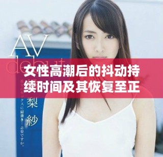 女性高潮后的抖动持续时间及其恢复至正常状态的相关介绍