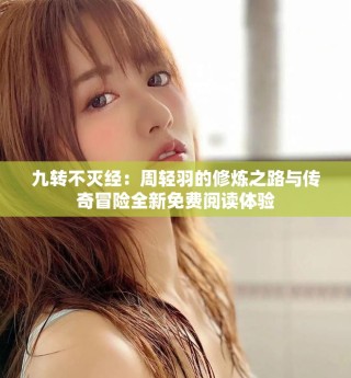 九转不灭经：周轻羽的修炼之路与传奇冒险全新免费阅读体验