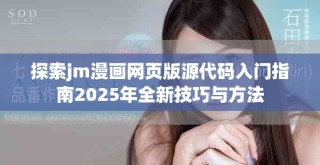 探索jm漫画网页版源代码入门指南2025年全新技巧与方法