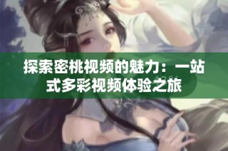 探索密桃视频的魅力：一站式多彩视频体验之旅