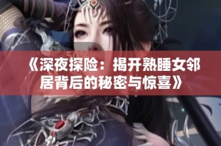 《深夜探险：揭开熟睡女邻居背后的秘密与惊喜》