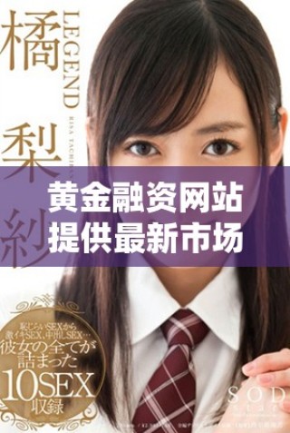 黄金融资网站提供最新市场动态与交易机会一览