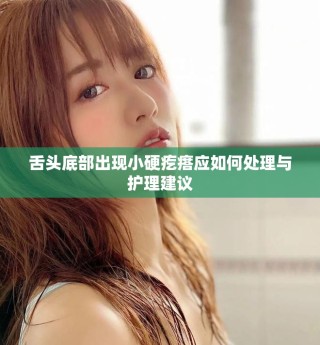 舌头底部出现小硬疙瘩应如何处理与护理建议