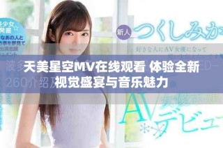 天美星空MV在线观看 体验全新视觉盛宴与音乐魅力