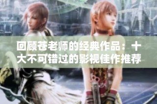 回顾苍老师的经典作品：十大不可错过的影视佳作推荐