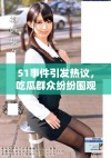 51事件引发热议，吃瓜群众纷纷围观争议背后的真相解析