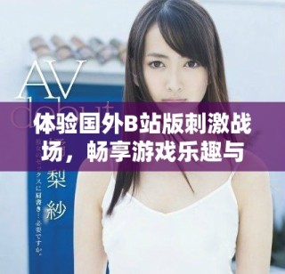 体验国外B站版刺激战场，畅享游戏乐趣与精彩对战无须付费