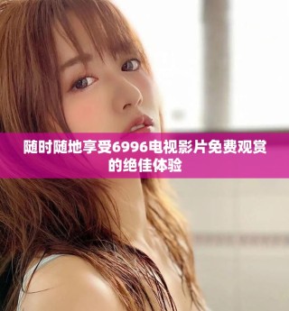 随时随地享受6996电视影片免费观赏的绝佳体验