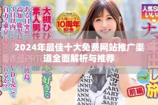 2024年最佳十大免费网站推广渠道全面解析与推荐