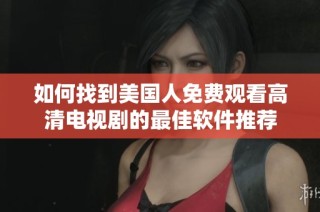 如何找到美国人免费观看高清电视剧的最佳软件推荐