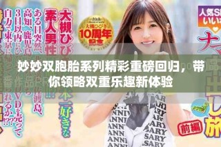妙妙双胞胎系列精彩重磅回归，带你领略双重乐趣新体验