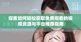 探索如何轻松获取免费观看的视频资源与平台推荐指南