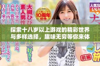 探索十八岁以上游戏的精彩世界与多样选择，趣味无穷等你来体验
