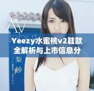 Yeezy水蜜桃v2鞋款全解析与上市信息分享