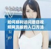 如何顺利访问蘑菇视频网页版的入口方法详解
