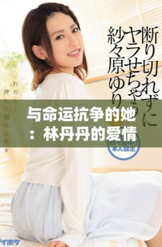 与命运抗争的她：林丹丹的爱情与自我救赎之路