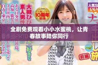 全剧免费观看小小水蜜桃，让青春故事陪你同行