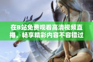 在B站免费观看高清视频直播，畅享精彩内容不容错过