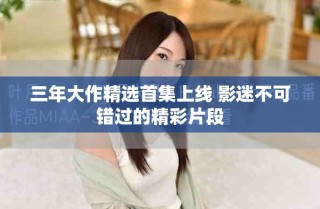 三年大作精选首集上线 影迷不可错过的精彩片段