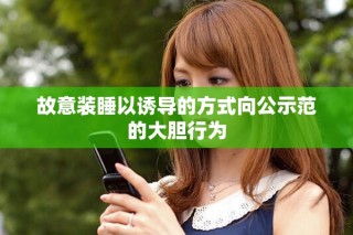 故意装睡以诱导的方式向公示范的大胆行为