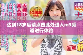 达到18岁后请点击此处进入m3频道进行体验