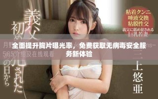 全面提升胸片曝光率，免费获取无病毒安全服务新体验